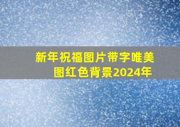 新年祝福图片带字唯美图红色背景2024年