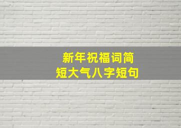 新年祝福词简短大气八字短句