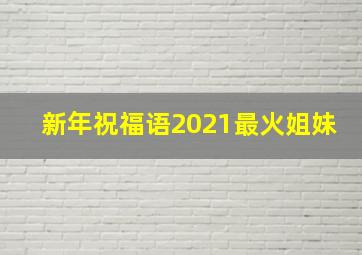 新年祝福语2021最火姐妹