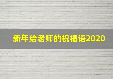 新年给老师的祝福语2020