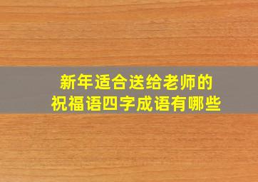 新年适合送给老师的祝福语四字成语有哪些