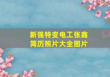 新强特变电工张鑫简历照片大全图片