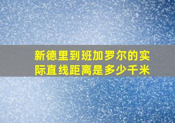 新德里到班加罗尔的实际直线距离是多少千米