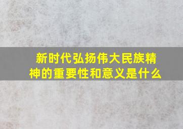 新时代弘扬伟大民族精神的重要性和意义是什么