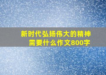 新时代弘扬伟大的精神需要什么作文800字