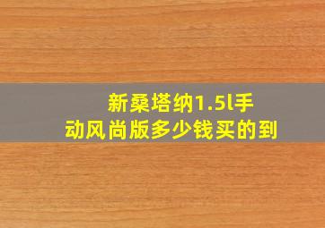 新桑塔纳1.5l手动风尚版多少钱买的到