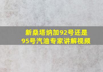 新桑塔纳加92号还是95号汽油专家讲解视频