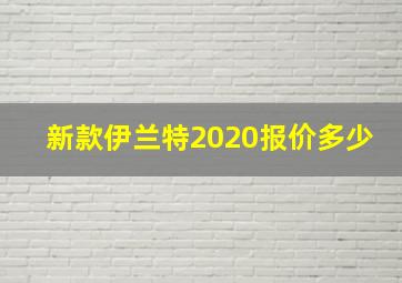 新款伊兰特2020报价多少