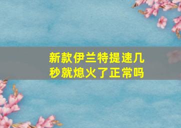 新款伊兰特提速几秒就熄火了正常吗