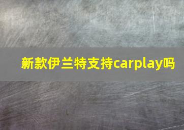 新款伊兰特支持carplay吗