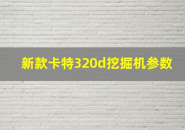 新款卡特320d挖掘机参数