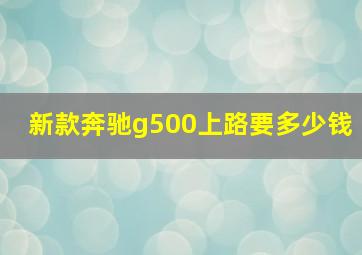 新款奔驰g500上路要多少钱