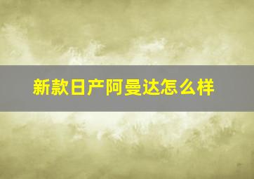 新款日产阿曼达怎么样