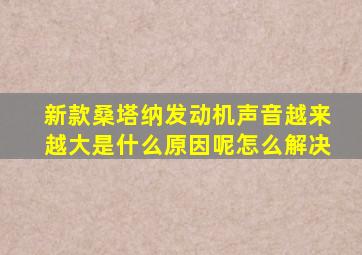 新款桑塔纳发动机声音越来越大是什么原因呢怎么解决