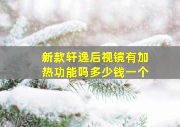 新款轩逸后视镜有加热功能吗多少钱一个