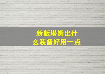 新版塔姆出什么装备好用一点