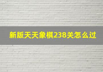 新版天天象棋238关怎么过