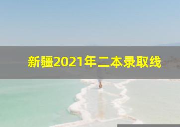 新疆2021年二本录取线