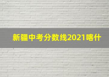 新疆中考分数线2021喀什