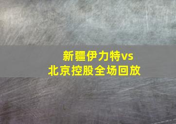 新疆伊力特vs北京控股全场回放