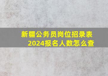 新疆公务员岗位招录表2024报名人数怎么查