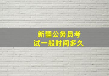 新疆公务员考试一般时间多久