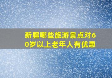 新疆哪些旅游景点对60岁以上老年人有优惠