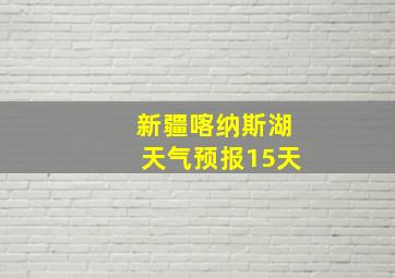 新疆喀纳斯湖天气预报15天