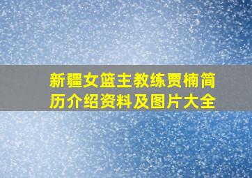 新疆女篮主教练贾楠简历介绍资料及图片大全