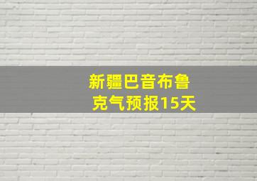 新疆巴音布鲁克气预报15天