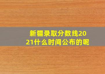 新疆录取分数线2021什么时间公布的呢