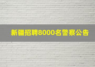 新疆招聘8000名警察公告