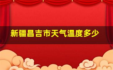 新疆昌吉市天气温度多少