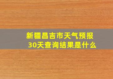 新疆昌吉市天气预报30天查询结果是什么