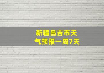 新疆昌吉市天气预报一周7天