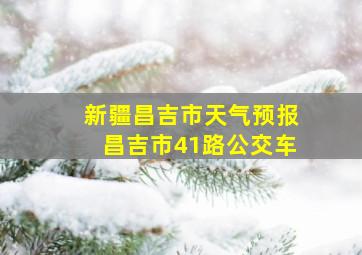 新疆昌吉市天气预报昌吉市41路公交车