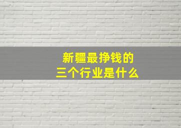 新疆最挣钱的三个行业是什么