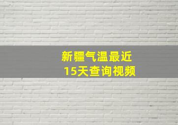 新疆气温最近15天查询视频