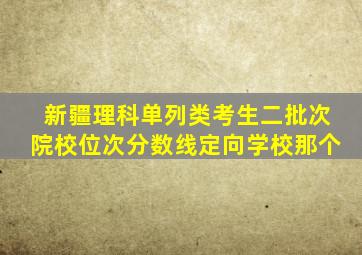 新疆理科单列类考生二批次院校位次分数线定向学校那个