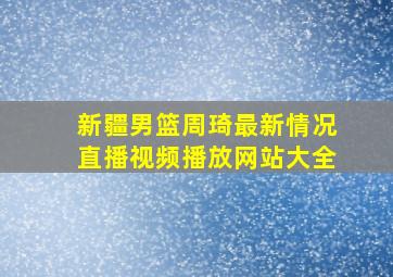 新疆男篮周琦最新情况直播视频播放网站大全