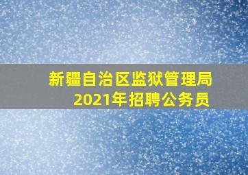 新疆自治区监狱管理局2021年招聘公务员