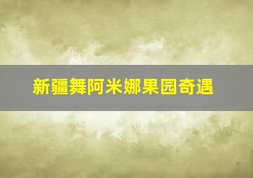 新疆舞阿米娜果园奇遇