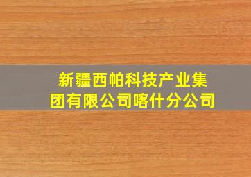 新疆西帕科技产业集团有限公司喀什分公司