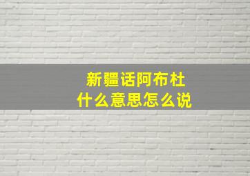 新疆话阿布杜什么意思怎么说