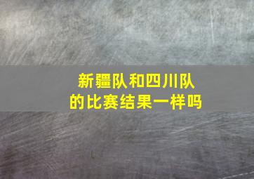 新疆队和四川队的比赛结果一样吗