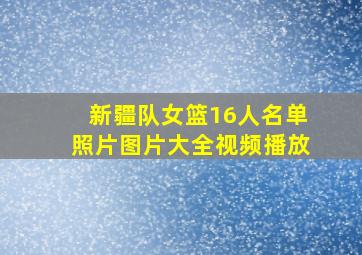 新疆队女篮16人名单照片图片大全视频播放