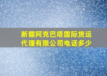 新疆阿克巴塔国际货运代理有限公司电话多少