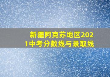 新疆阿克苏地区2021中考分数线与录取线