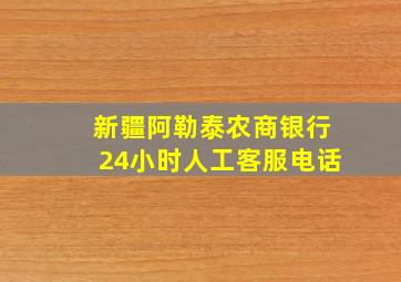 新疆阿勒泰农商银行24小时人工客服电话