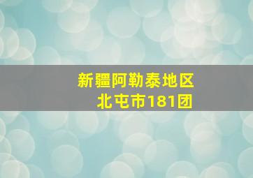 新疆阿勒泰地区北屯市181团